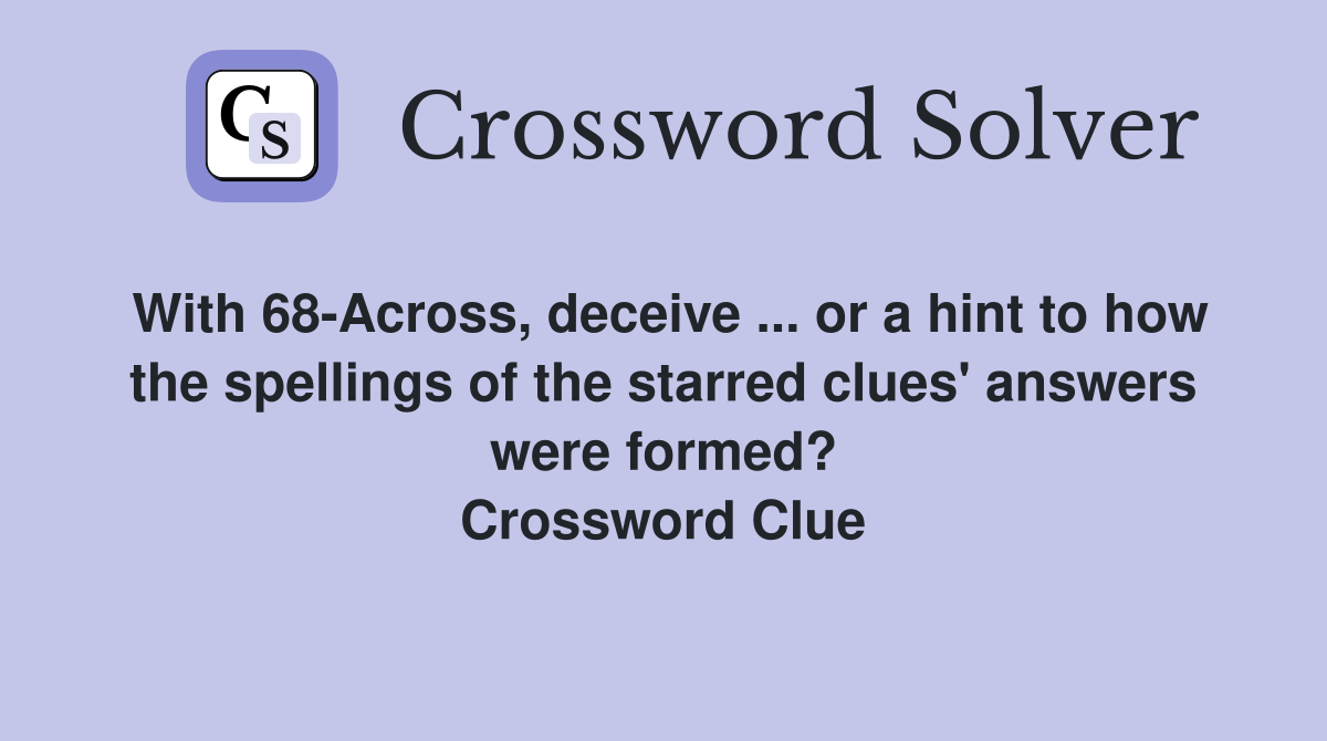 With 68Across, deceive or a hint to how the spellings of the
